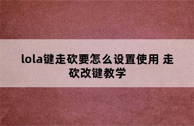 lola键走砍要怎么设置使用 走砍改键教学